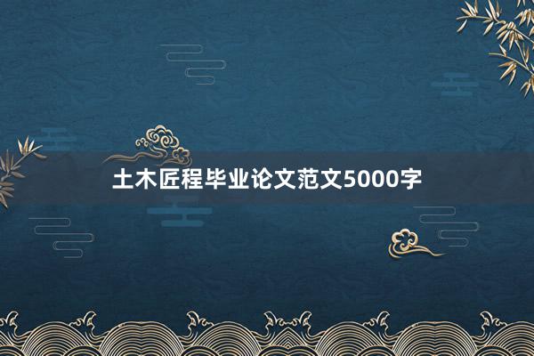 土木匠程毕业论文范文5000字